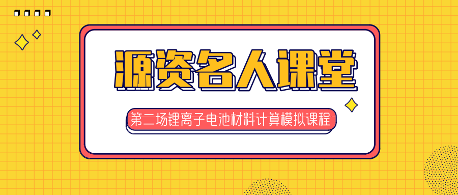 【源资名人课堂】2019年第二场锂离子电池材料计算模拟课程